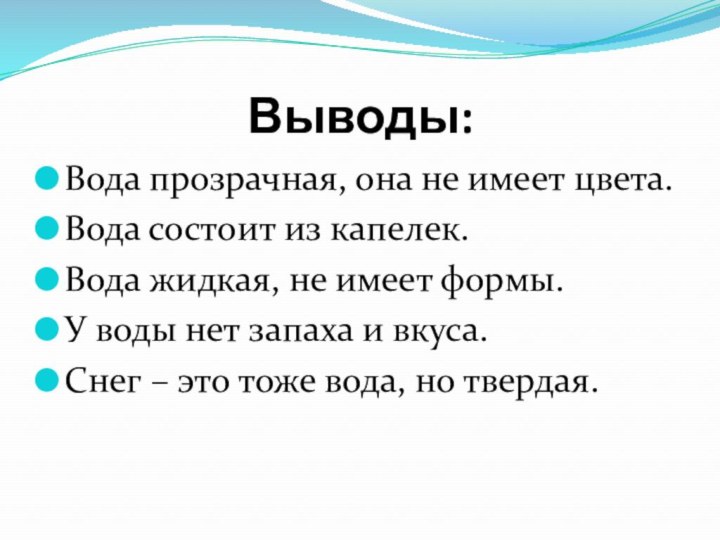 Выводы:Вода прозрачная, она не имеет цвета.Вода состоит из капелек.Вода жидкая, не имеет