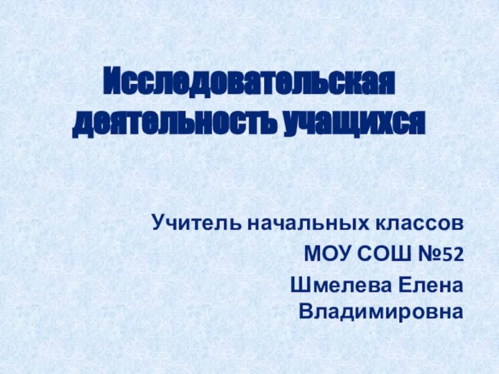 Исследовательская деятельность учащихсяУчитель начальных классов МОУ СОШ №52 Шмелева Елена Владимировна