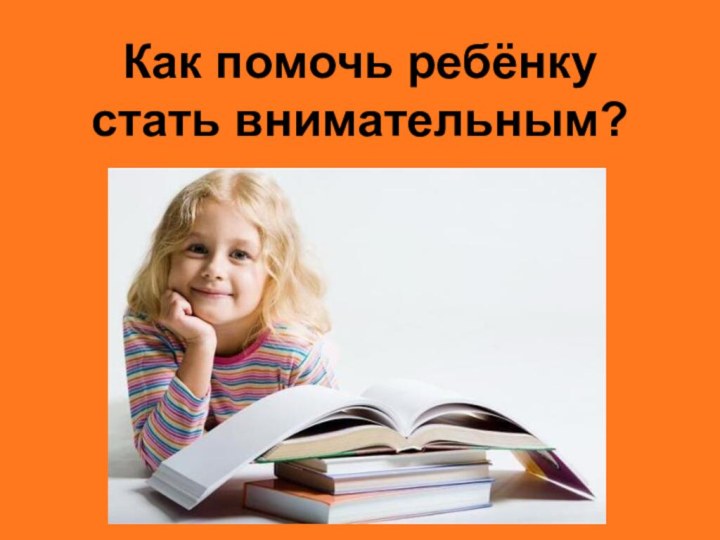 Как помочь ребёнку  стать внимательным?