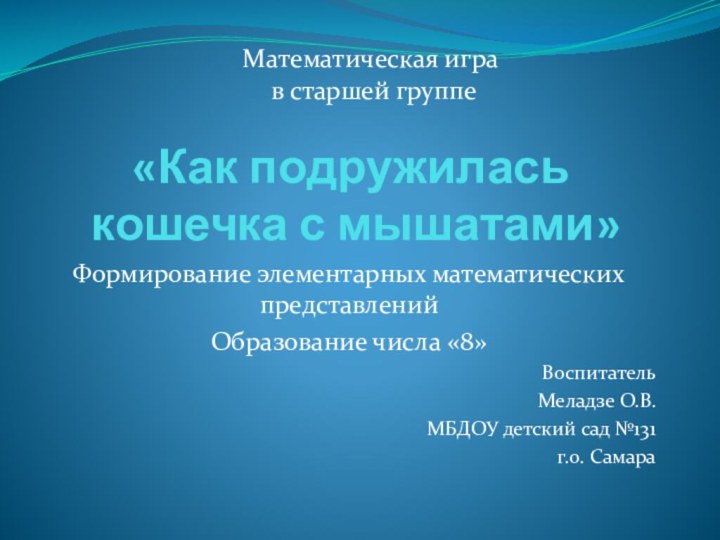 «Как подружилась  кошечка с мышатами»Формирование элементарных математических представленийОбразование числа «8»Воспитатель Меладзе