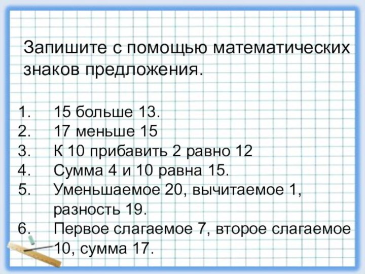 Запишите с помощью математических знаков предложения.15 больше 13.17 меньше 15К 10 прибавить