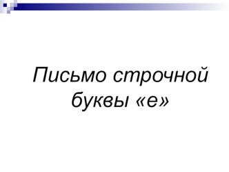 Учебно-методический комплект по обучению письму Строчная буква е 1 класс. (Конспект + презентация) план-конспект урока по русскому языку (1 класс)
