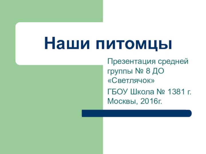 Наши питомцыПрезентация средней группы № 8 ДО «Светлячок»ГБОУ Школа № 1381 г. Москвы, 2016г.