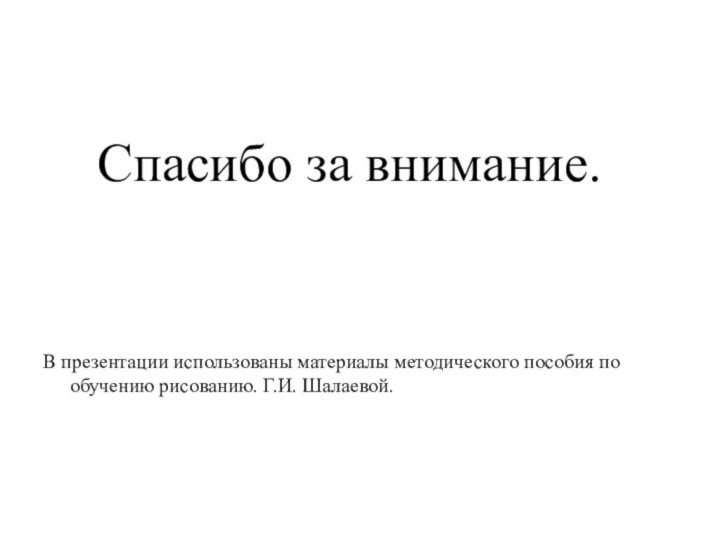 Спасибо за внимание.В презентации использованы материалы методического пособия по обучению рисованию. Г.И. Шалаевой.