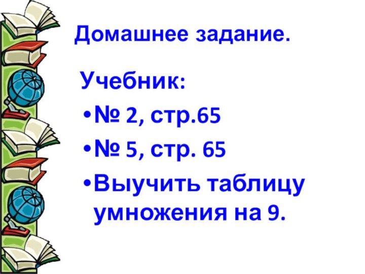 Домашнее задание.Учебник: № 2, стр.65№ 5, стр. 65Выучить таблицу умножения на 9.