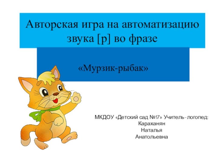 Авторская игра на автоматизацию звука [р] во фразе«Мурзик-рыбак»МКДОУ «Детский сад №17» Учитель-логопед: Караханян Наталья Анатольевна