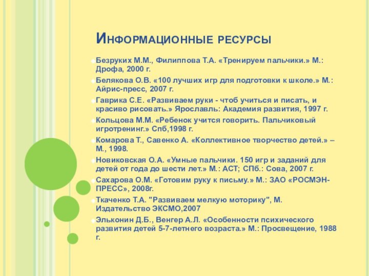 Информационные ресурсыБезруких М.М., Филиппова Т.А. «Тренируем пальчики.» М.: Дрофа, 2000 г.Белякова О.В.