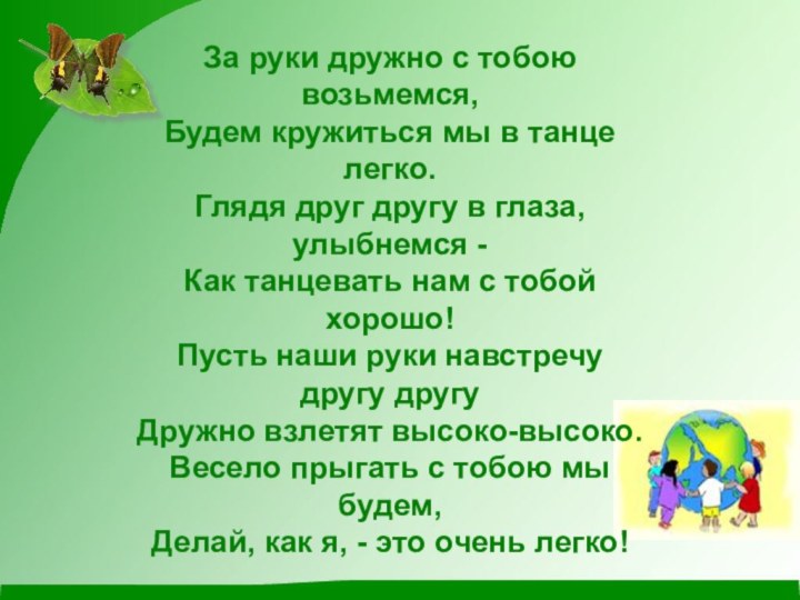 За руки дружно с тобоювозьмемся,Будем кружиться мы в танцелегко.Глядя друг другу в