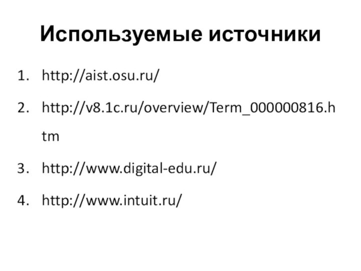 Используемые источникиhttp://aist.osu.ru/http://v8.1c.ru/overview/Term_000000816.htmhttp://www.digital-edu.ru/http://www.intuit.ru/