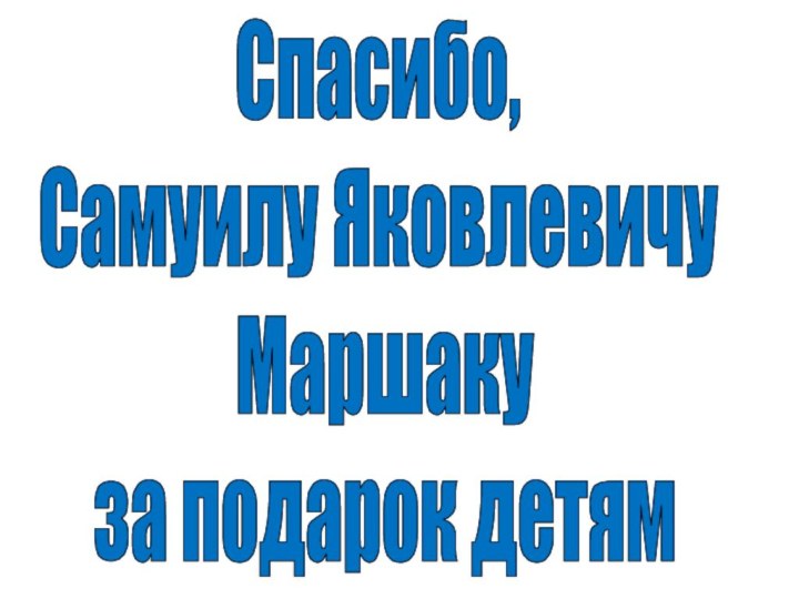 Спасибо, Самуилу Яковлевичу Маршаку за подарок детям