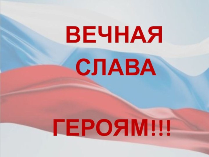 ВЕЧНАЯ  СЛАВА  ГЕРОЯМ!!!