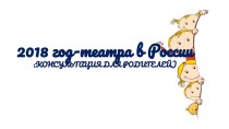Консультация для родителей : 2018 год-театра в России презентация к уроку (подготовительная группа)