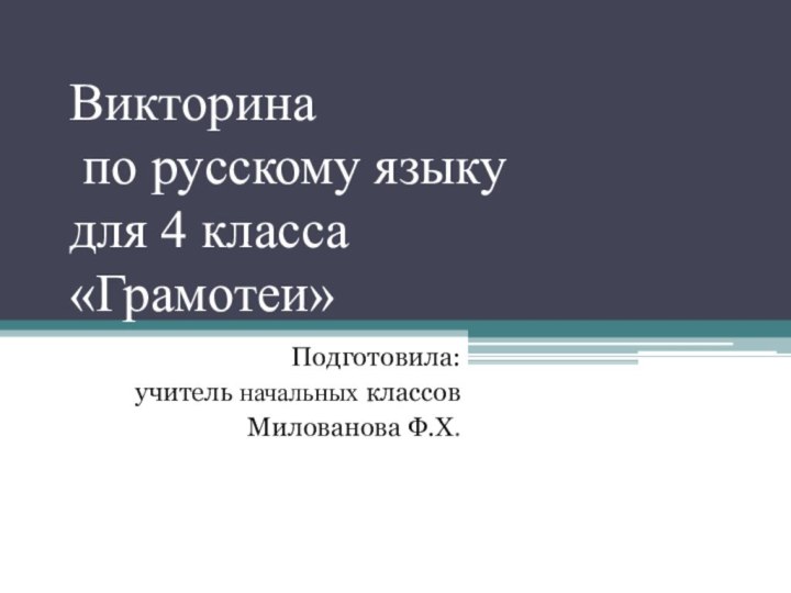 Викторина  по русскому языку для 4 класса  «Грамотеи»Подготовила:учитель начальных классовМилованова Ф.Х.