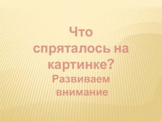 Презентация  Что спряталось на картинке? презентация к уроку (старшая группа)