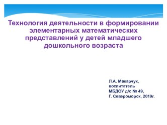 Технология деятельности в формировании элементарных математических представлений у детей младшего дошкольного возраста. презентация к уроку по математике (младшая, средняя группа)