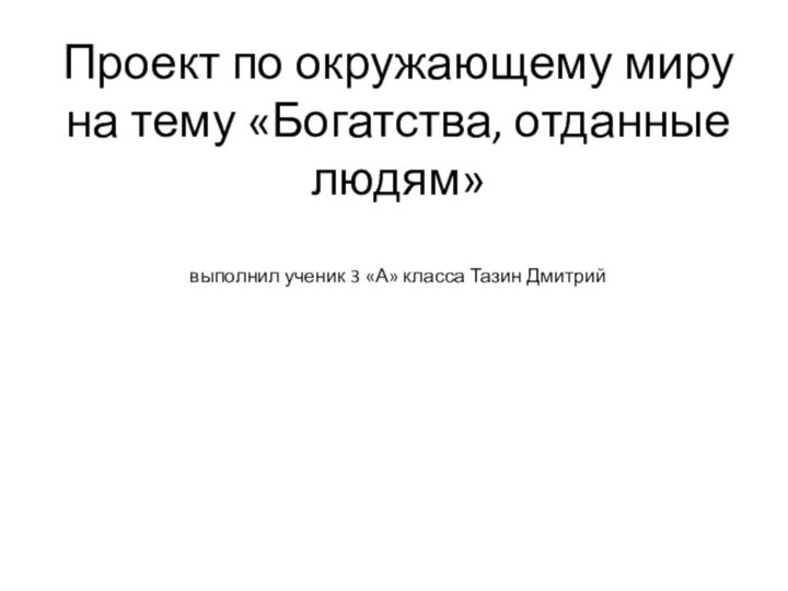 Проект по окружающему миру на тему «Богатства, отданные людям»  выполнил ученик