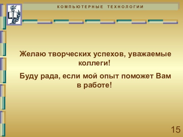 Желаю творческих успехов, уважаемые коллеги!Буду рада, если мой опыт поможет Вам в работе!