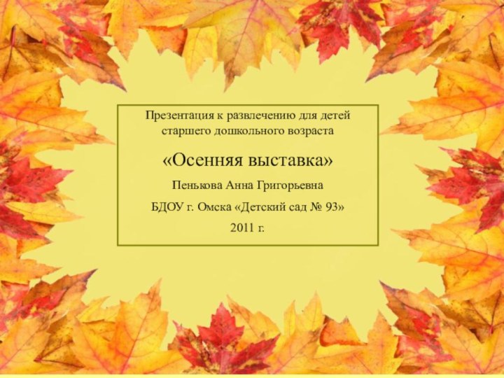 Презентация к развлечению для детей старшего дошкольного возраста«Осенняя выставка»Пенькова Анна ГригорьевнаБДОУ г.