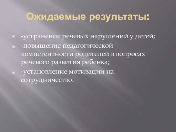 Ожидаемые результаты:-устранение речевых нарушений у детей;-повышение педагогической компетентности родителей в вопросах речевого