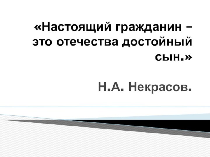 «Настоящий гражданин – это отечества достойный сын.»   Н.А. Некрасов.