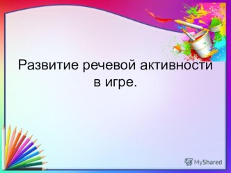 Презентация по теме: Развитие речевой активности детей в игре презентация к уроку по развитию речи (средняя группа)