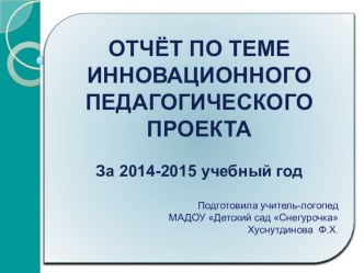 Презентация отчёта инновационного педагогического проекта Взаимодействие учителя-логопеда и семьи по речевому развитию за 2014-2015 учебный год. презентация по логопедии