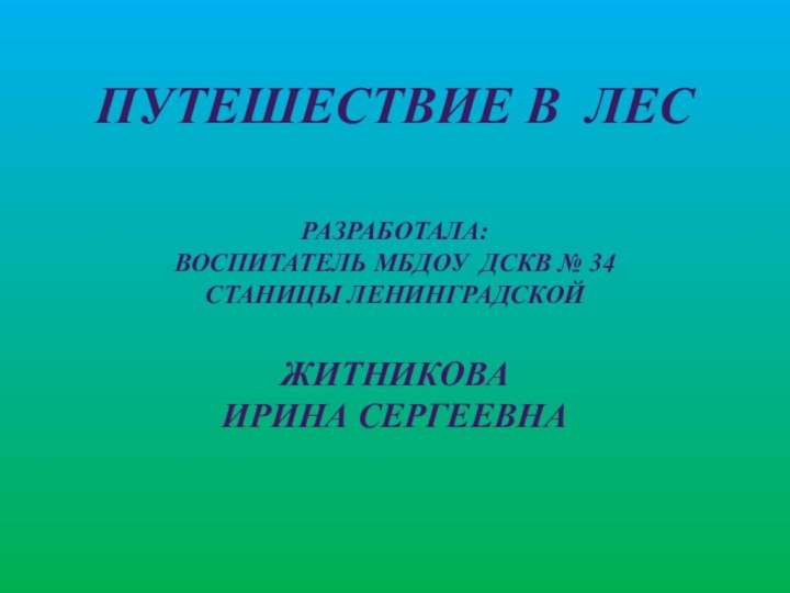 ПУТЕШЕСТВИЕ В ЛЕС   РАЗРАБОТАЛА:  ВОСПИТАТЕЛЬ МБДОУ ДСКВ № 34