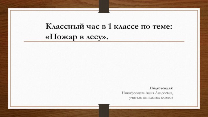 Классный час в 1 классе по теме:«Пожар в лесу».     Подготовила:Никифорцева Анна Андреевна,учитель начальных классов