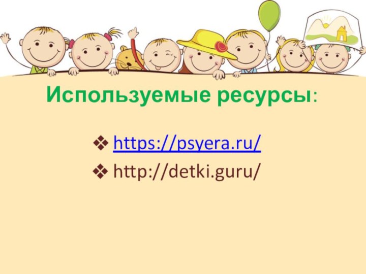 Используемые ресурсы:https://psyera.ru/http://detki.guru/