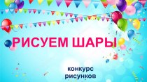 конкурс рисунков РИСУЕМ ШАРЫ презентация к уроку по рисованию (старшая группа)