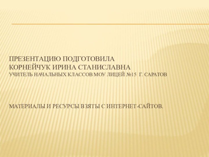 Презентацию подготовила  Корнейчук Ирина Станиславна  учитель начальных классов МОУ лицей