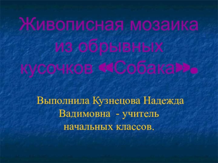 Живописная мозаика из обрывных кусочков «Собака».Выполнила Кузнецова Надежда Вадимовна - учитель начальных классов.