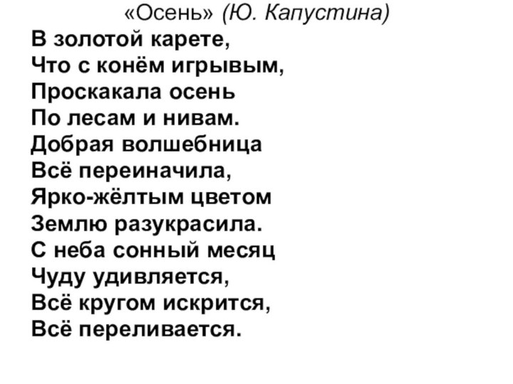 «Осень» (Ю. Капустина)В золотой карете,Что с конём игрывым,Проскакала осеньПо лесам и нивам.Добрая волшебницаВсё