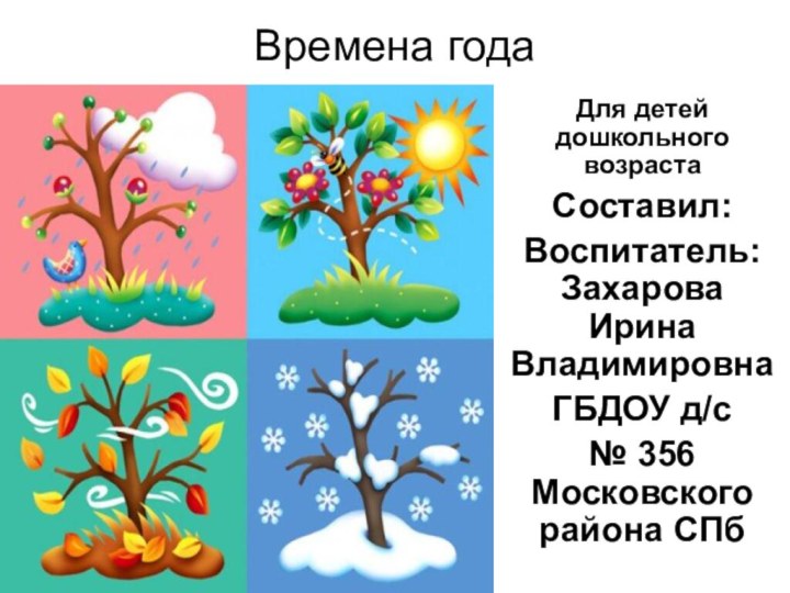 Времена года Для детей дошкольного возрастаСоставил:Воспитатель: Захарова Ирина ВладимировнаГБДОУ д/с № 356 Московского района СПб
