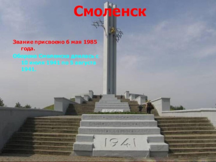 Смоленск Звание присвоено 6 мая 1985 года.Оборона Смоленска длилась с 10 июля