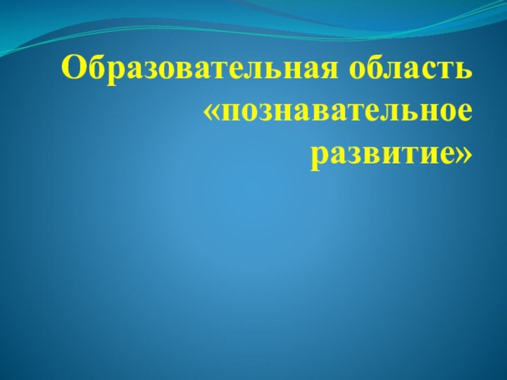 Образовательная область «познавательное развитие»