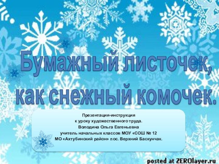 Бумажный листочек, как снежный комочек.Презентация-инструкция к уроку художественного труда.Володина Ольга Евгеньевнаучитель начальных