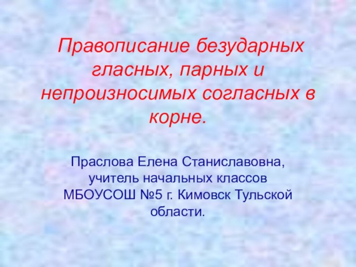 Правописание безударных гласных, парных и непроизносимых согласных в корне. Праслова Елена