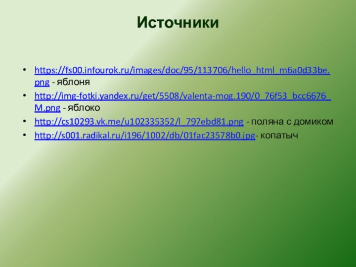 Источникиhttps://fs00.infourok.ru/images/doc/95/113706/hello_html_m6a0d33be.png - яблоняhttp://img-fotki.yandex.ru/get/5508/valenta-mog.190/0_76f53_bcc6676_M.png - яблокоhttp://cs10293.vk.me/u102335352/l_797ebd81.png - поляна с домикомhttp://s001.radikal.ru/i196/1002/db/01fac23578b0.jpg- копатыч