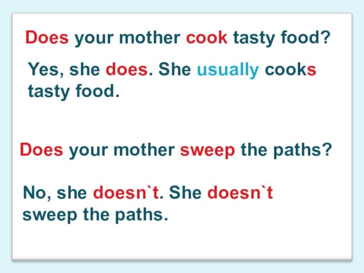 Yes, she does. She usually cooks tasty food.Does your mother sweep the