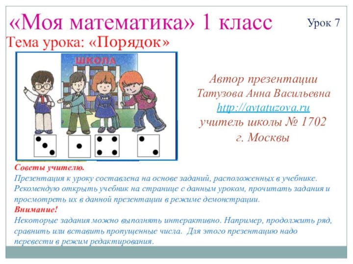 «Моя математика» 1 классУрок 7Тема урока: «Порядок»Советы учителю.Презентация к уроку составлена на