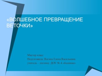 Презентация Волшебное превращение веточки презентация к занятию (подготовительная группа) по теме