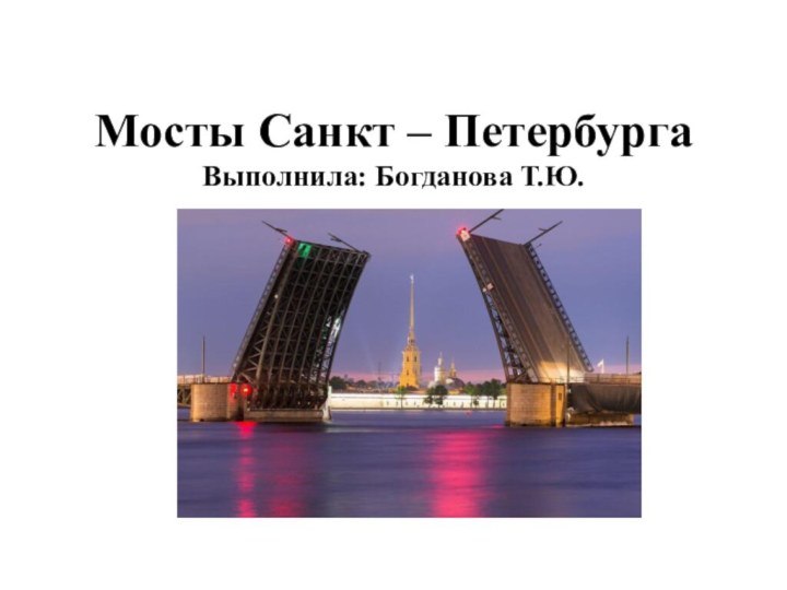 Мосты Санкт – Петербурга Выполнила: Богданова Т.Ю.