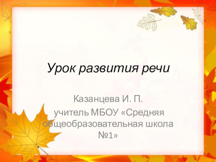 Урок развития речиКазанцева И. П. учитель МБОУ «Средняя общеобразовательная школа №1»