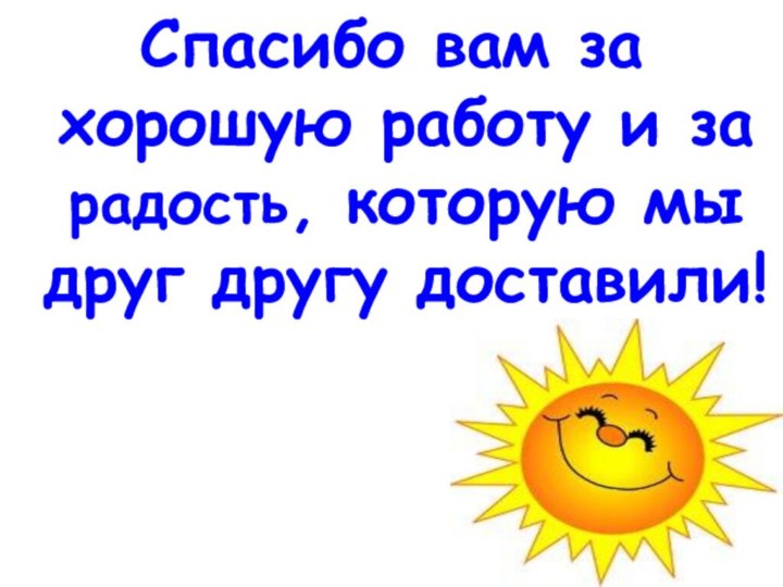 Спасибо вам за хорошую работу и за радость, которую мы друг другу доставили!