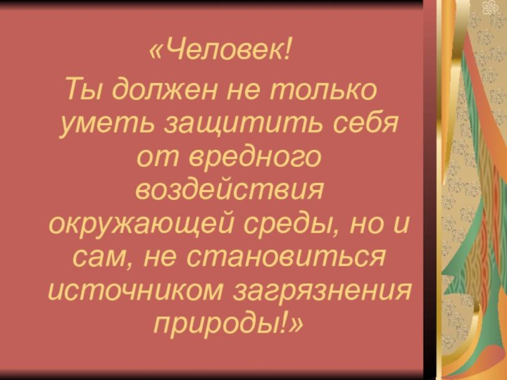 «Человек! Ты должен не только уметь защитить себя от вредного воздействия окружающей