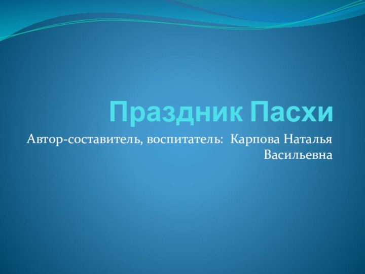 Праздник ПасхиАвтор-составитель, воспитатель: Карпова Наталья Васильевна