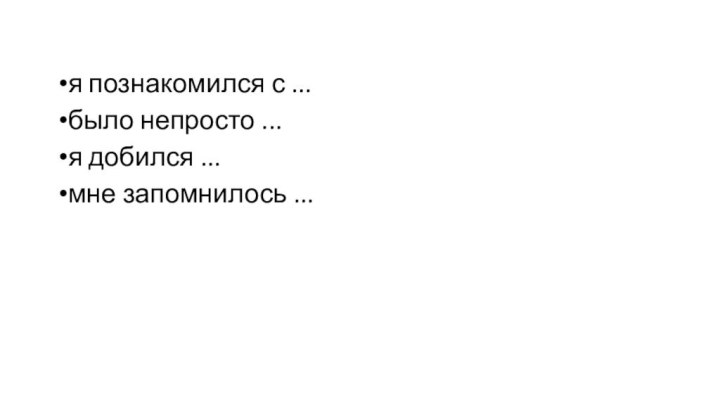 я познакомился с ...было непросто ...я добился ...мне запомнилось ...