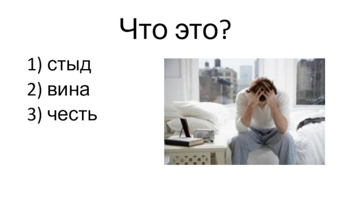 Что это?1) стыд2) вина3) честь