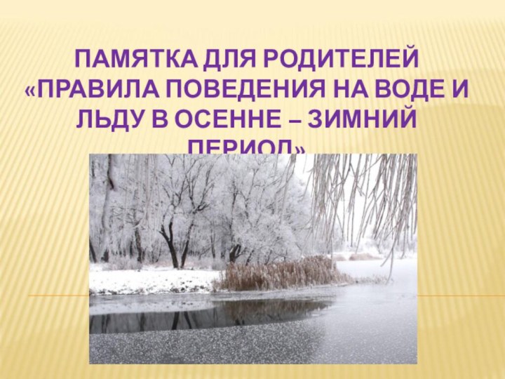 ПАМЯТКА ДЛЯ РОДИТЕЛЕЙ «ПРАВИЛА ПОВЕДЕНИЯ НА ВОДЕ И ЛЬДУ В ОСЕННЕ – ЗИМНИЙ ПЕРИОД»